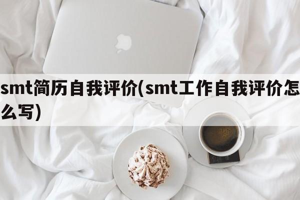 smt简历自我评价(smt工作自我评价怎么写)