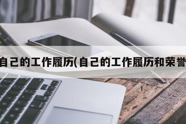 自己的工作履历(自己的工作履历和荣誉)