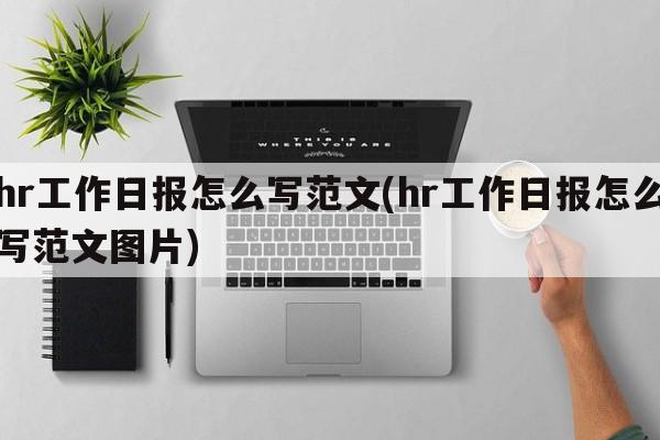 hr工作日报怎么写范文(hr工作日报怎么写范文图片)