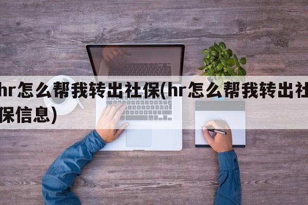 hr怎么帮我转出社保(hr怎么帮我转出社保信息)