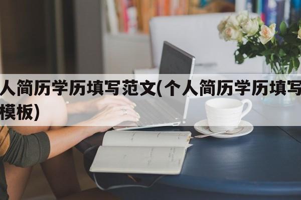 个人简历学历填写范文(个人简历学历填写范文模板)