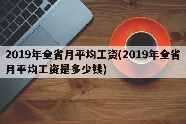 2019年全省月平均工资(2019年全省月平均工资是多少钱)