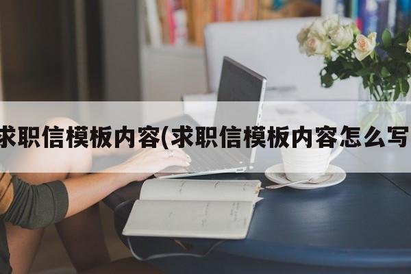 求职信模板内容(求职信模板内容怎么写)