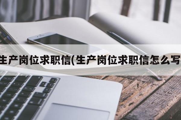 生产岗位求职信(生产岗位求职信怎么写)