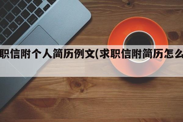 求职信附个人简历例文(求职信附简历怎么写)