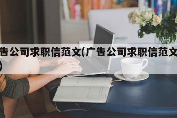 广告公司求职信范文(广告公司求职信范文模板)